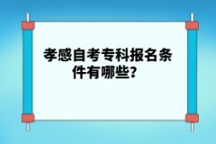 孝感自考專科報名條件有哪些？