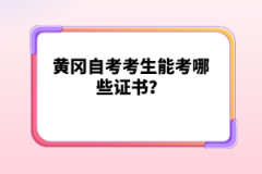 黃岡自考考生能考哪些證書？