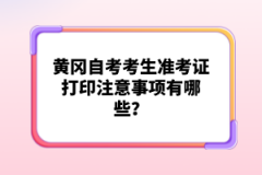 黃岡自考考生準考證打印注意事項有哪些？