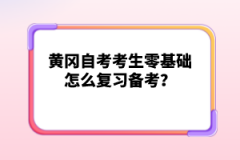 黃岡自考考生零基礎(chǔ)怎么復(fù)習(xí)備考？