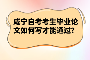 咸寧自考考生畢業(yè)論文如何寫(xiě)才能通過(guò)？