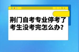 荊門自考專業(yè)?？剂丝忌鷽]考完怎么辦？