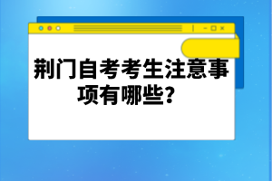 荊門自考考生注意事項有哪些？
