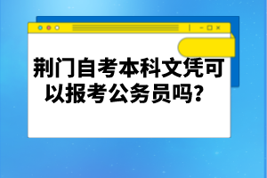 荊門自考本科文憑可以報考公務(wù)員嗎？