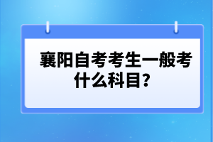 襄陽自考考生一般考什么科目？