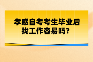 孝感自考考生畢業(yè)后找工作容易嗎？