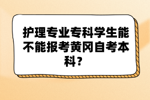 護(hù)理專業(yè)?？茖W(xué)生能不能報(bào)考黃岡自考本科？
