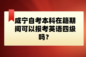 咸寧自考本科在籍期間可以報(bào)考英語(yǔ)四級(jí)嗎？