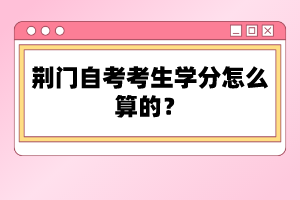 荊門自考考生學(xué)分怎么算的？