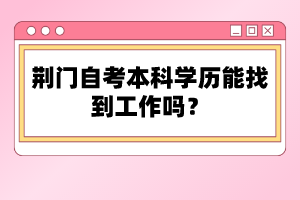 荊門自考本科學(xué)歷能找到工作嗎？