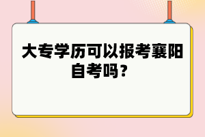 大專(zhuān)學(xué)歷可以報(bào)考襄陽(yáng)自考嗎？