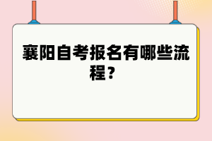 襄陽自考報名有哪些流程？