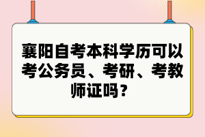 襄陽自考本科學(xué)歷可以考公務(wù)員、考研、考教師證嗎？