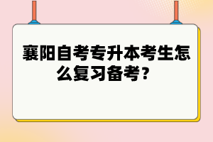 襄陽自考專升本考生怎么復(fù)習(xí)備考?