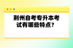 荊州自考專升本考試有哪些特點(diǎn)？
