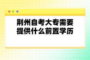 荊州自考大專需要提供什么前置學歷？