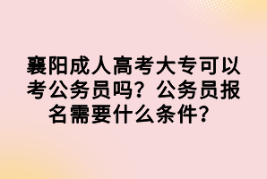 襄陽(yáng)成人高考大?？梢钥脊珓?wù)員嗎？公務(wù)員報(bào)名需要什么條件？