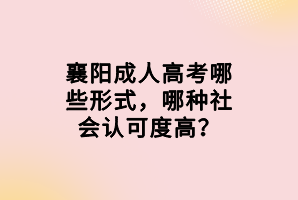 襄陽成人高考哪些形式，哪種社會(huì)認(rèn)可度高？