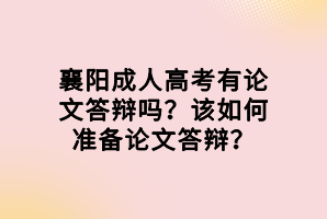 襄陽成人高考有論文答辯嗎？該如何準備論文答辯？