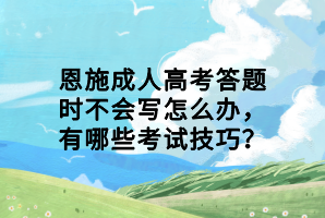 恩施成人高考答題時(shí)不會(huì)寫怎么辦，有哪些考試技巧？