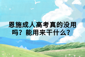 恩施成人高考真的沒(méi)用嗎？能用來(lái)干什么？