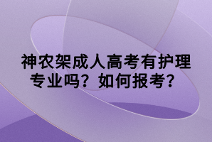 神農(nóng)架成人高考有護(hù)理專業(yè)嗎？如何報(bào)考？