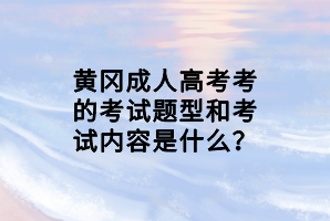 黃岡成人高考考的考試題型和考試內(nèi)容是什么？