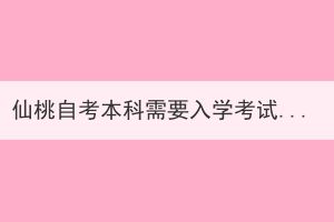 仙桃自考本科需要入學(xué)考試嗎？