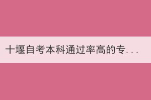 十堰自考本科通過率高的專業(yè)難不難？