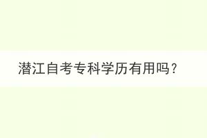 潛江自考專科學(xué)歷有用嗎？