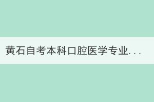 黃石自考本科口腔醫(yī)學(xué)專業(yè)還有嗎？