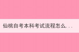 仙桃自考本科考試流程怎么樣的？