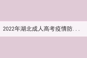 2022年湖北成人高考疫情防控考生須知 2022年湖北成人高考疫情防控考生須知