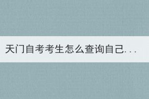 天門自考考生怎么查詢自己考過哪些科目？