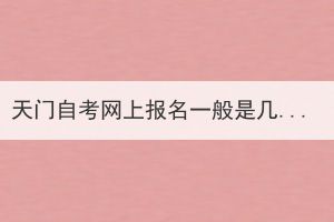 天門自考網(wǎng)上報(bào)名一般是幾月份開(kāi)始？