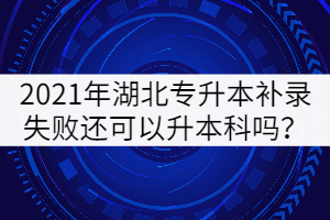 2021年湖北專升本補錄失敗還可以升本科嗎？