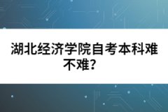 湖北經(jīng)濟(jì)學(xué)院自考本科難不難？  